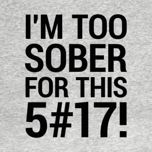 I'm too sober for this... T-Shirt